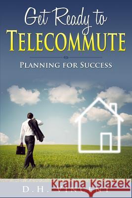 Get Ready to Telecommute: Planning for Success Dh Vincent 9781512375831 Createspace