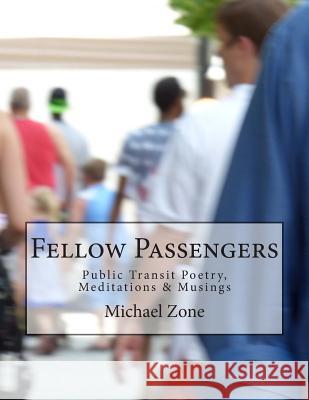 Fellow Passengers: Public Transit Poetry, Meditations & Musings Michael Zone 9781512376012 Createspace