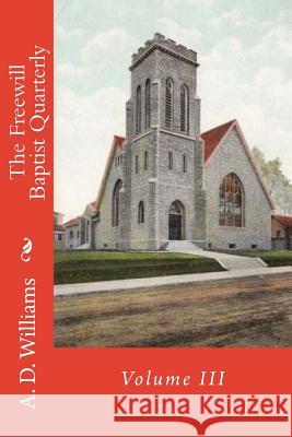 The Freewill Baptist Quarterly: Volume III A. D. Williams Alton E. Loveless 9781512376234 Createspace