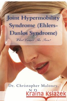 Joint Hypermobility Syndrome (Ehlers-Danlos): What Causes The Pain? Maloney Nd, Christopher J. 9781512376623 Createspace Independent Publishing Platform