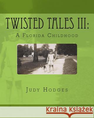 Twisted Tales III: A Florida Childhood Judy M. Hodges 9781512377354