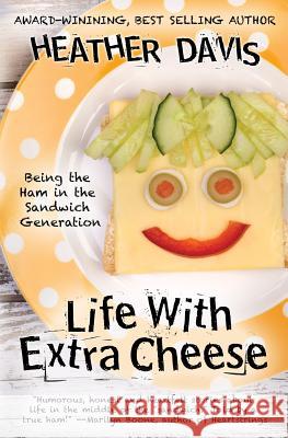 Life With Extra Cheese: Being The Ham In The Sandwich Generation Davis, Heather 9781512377729 Createspace
