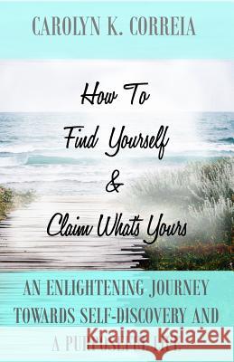How To Find Yourself And Claim What's Yours: An Enlightening Journey Towards Self-Discovery And A Purposeful Life Grannum, Patricia 9781512378160 Createspace