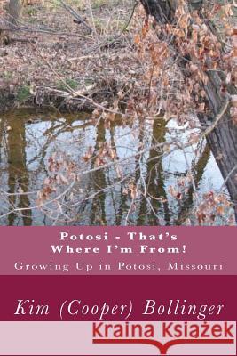 Potosi - That's Where I'm From!: Growing Up in Potosi, Missouri Kim (Cooper) Bollinger 9781512379839 Createspace