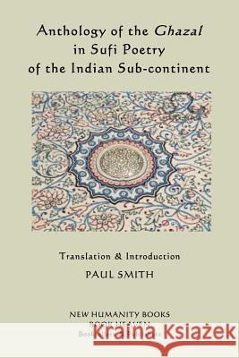 Anthology of the Ghazal in Sufi Poetry of the Indian Sub-continent Smith, Paul 9781512380934 Createspace