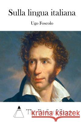 Sulla Lingua Italiana Ugo Foscolo The Perfect Library 9781512382372 Createspace