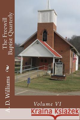 The Freewill Baptist Quarterly: Volume VI A. D. Williams Alton E. Loveless 9781512383027 Createspace