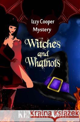 Witches and Whatnots - An Izzy Cooper Novel Kendra Ashe 9781512383546 Createspace