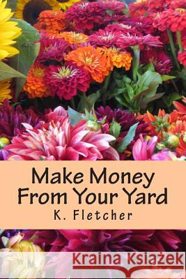 Make Money From Your Yard Fletcher, K. 9781512384130 Createspace