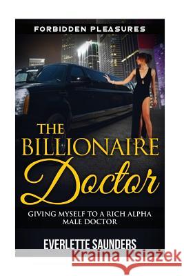 The Billionaire Doctor: Giving Myself To A Rich Alpha Male Doctor Saunders, Everlette 9781512386110 Createspace