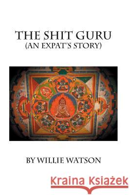 The Shit Guru: (An Expat's Story) Willie Watson 9781512388459