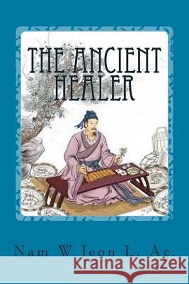 The Ancient Healer: Oriental Medicine Explained Nam W. Jeon 9781512389715