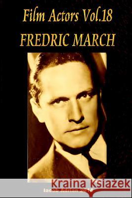 Film Actors Vol.18 FREDRIC MARCH: Part 1 Adrian, Iacob 9781512392494 Createspace