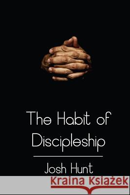 The Habit of Discipleship Josh Hunt 9781512392937 Createspace