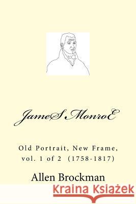 James Monroe: Old Portrait, New Frame, vol. 1 of 2 (1758-1817) Brockman, Allen R. 9781512393217