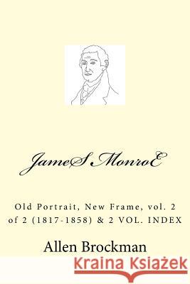 James Monroe: Old Portrait, New Frame, vol. 2 of 2 (1817-1858) Brockman, Allen R. 9781512393880 Createspace