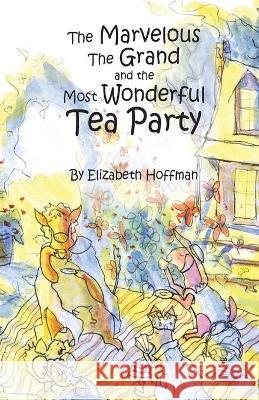 The Marvelous, the Grand, and the Most Wonderful Tea Party Elizabeth R. Hoffman 9781512395570