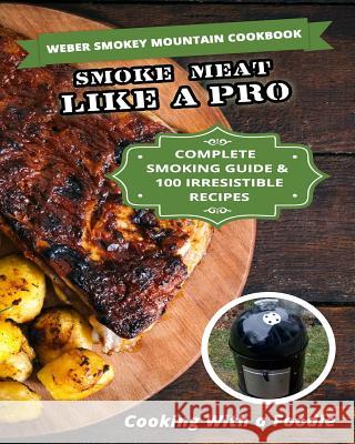 Weber Smokey Mountain Cookbook: Complete Smoking Guide, 100 Irresistible Recipes Cooking with a. Foodie 9781512398182 Createspace