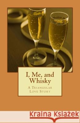 I, Me, and Whisky: A Triangular Love Story MR Amit Kumar Srivastava 9781512398519