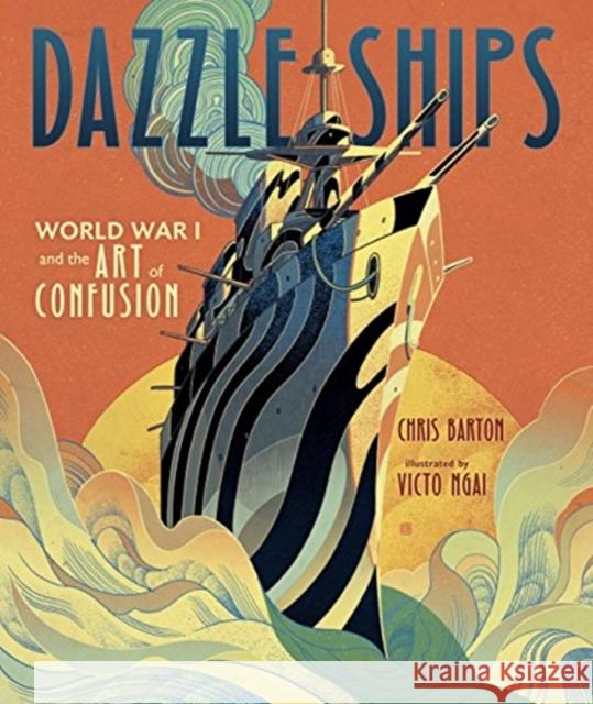 Dazzle Ships: World War I and the Art of Confusion Chris Barton Victo Ngai 9781512410143 Millbrook Press