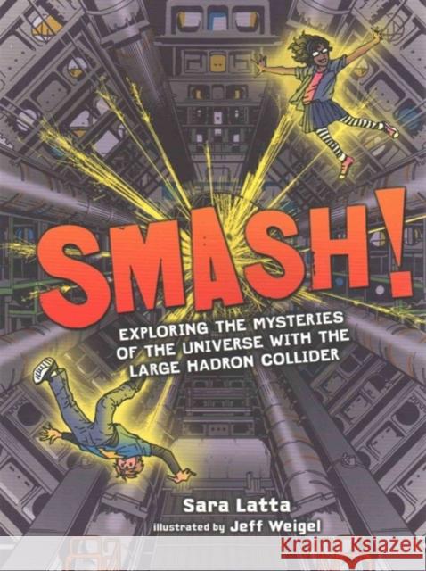 Smash!: Exploring the Mysteries of the Universe with the Large Hadron Collider Sara L. Latta Jeff Weigel Sara Latta 9781512430707