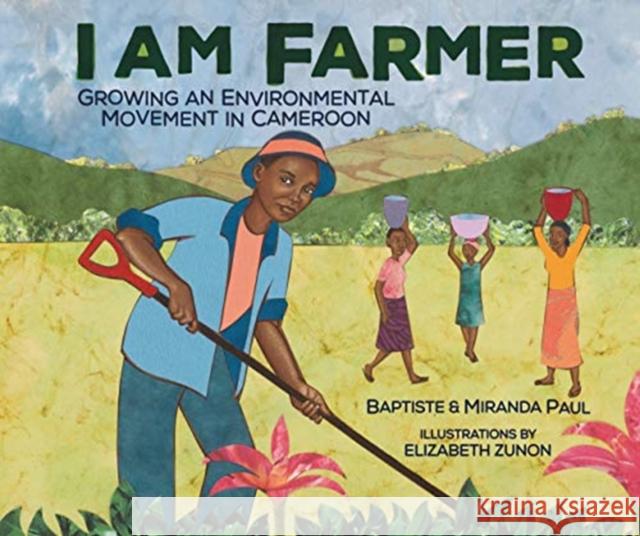 I Am Farmer: Growing an Environmental Movement in Cameroon Miranda Paul Baptiste Paul Elizabeth Zunon 9781512449143 Millbrook Press