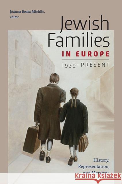 Jewish Families in Europe, 1939-Present: History, Representation, and Memory Joanna Beata Michlic 9781512600094