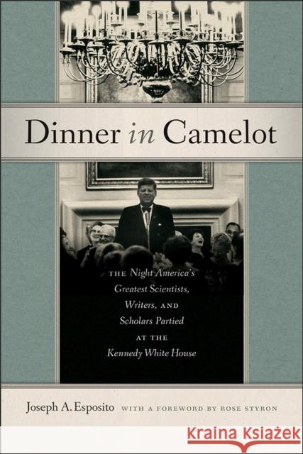 Dinner in Camelot: The Night America's Greatest Scientists, Writers, and Scholars Partied at the Kennedy White House Joseph A. Esposito, Rose Styron 9781512600124