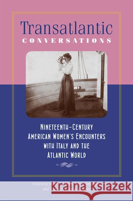 Transatlantic Conversations: Nineteenth-Century American Women's Encounters with Italy and the Atlantic World Beth L. Lueck Sirpa Salenius Nancy Lusignan Schultz 9781512600278 University Press of New England