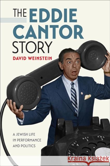 The Eddie Cantor Story: A Jewish Life in Performance and Politics David Weinstein 9781512600483 Brandeis University Press