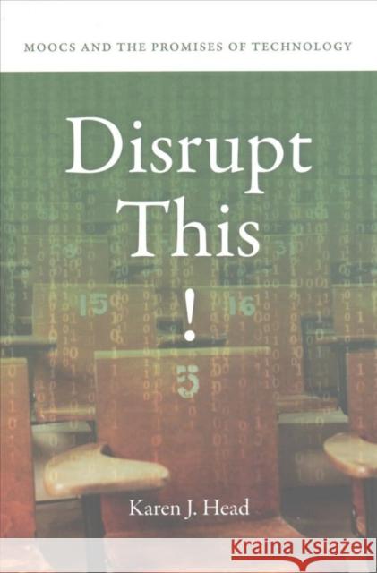 Disrupt This!: Moocs and the Promises of Technology Karen J. Head 9781512600506