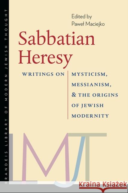 Sabbatian Heresy: Writings on Mysticism, Messianism, and the Origins of Jewish Modernity Pawel Maciejko 9781512600520