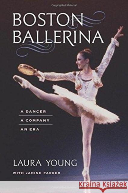 Boston Ballerina: A Dancer, a Company, an Era Laura Young Janine Parker 9781512600797