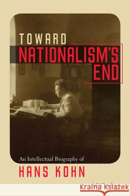 Toward Nationalism's End: An Intellectual Biography of Hans Kohn Adi Gordon 9781512600872