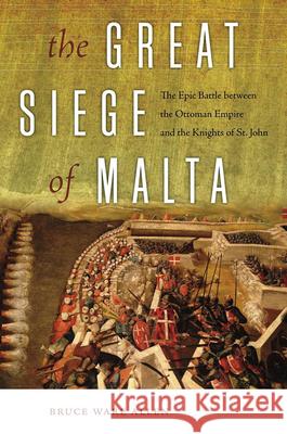 The Great Siege of Malta: The Epic Battle Between the Ottoman Empire and the Knights of St. John Allen, Bruce Ware 9781512601169