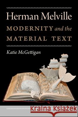 Herman Melville: Modernity and the Material Text Katie McGettigan 9781512601374 University Press of New England