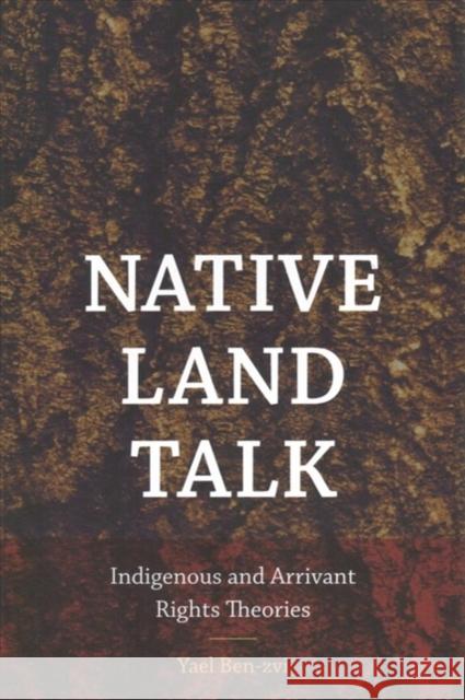 Native Land Talk: Indigenous and Arrivant Rights Theories Yael Ben-Zvi 9781512601466 Dartmouth