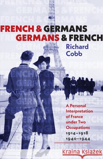 French and Germans, Germans and French: A Personal Interpretation of France Under Two Occupations, 1914-1918/1940-1944 Richard Cobb 9781512603378 Brandeis University Press