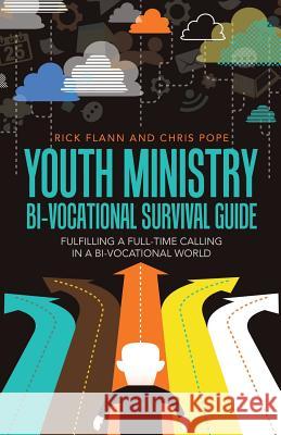 Youth Ministry Bi-Vocational Survival Guide: Fulfilling a Full-Time Calling in a Bi-Vocational World Rick Flann Chris Pope 9781512700435 WestBow Press