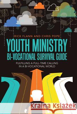 Youth Ministry Bi-Vocational Survival Guide: Fulfilling a Full-Time Calling in a Bi-Vocational World Rick Flann Chris Pope 9781512700459 WestBow Press