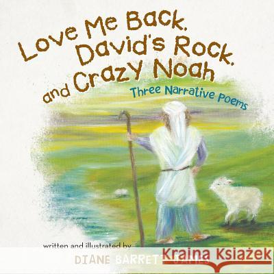 Love Me Back, David's Rock, and Crazy Noah: A Collection of Three Narrative Poems Diane Barrett James 9781512700558