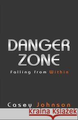 Danger Zone: Falling from Within Casey Johnson 9781512700817