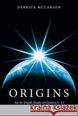 Origins: An In-Depth Study of Genesis 1-11 Derrick McCarson 9781512701104 WestBow Press