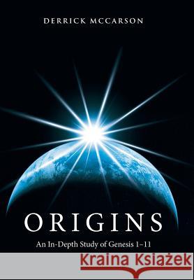 Origins: An In-Depth Study of Genesis 1-11 Derrick McCarson 9781512701128 WestBow Press