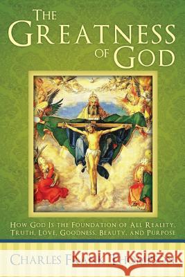 The Greatness of God: How God Is the Foundation of All Reality, Truth, Love, Goodness, Beauty, and Purpose Charles Frank Thompson 9781512701777 WestBow Press