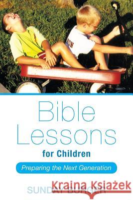 Bible Lessons for Children: Preparing the Next Generation Sunday Burger 9781512702378 WestBow Press