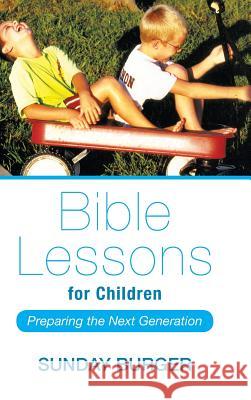 Bible Lessons for Children: Preparing the Next Generation Sunday Burger 9781512702392 WestBow Press