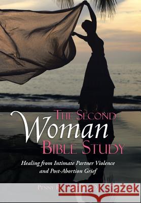 The Second Woman Bible Study: Healing from Intimate Partner Violence and Post-Abortion Grief Ed D. Penny R. Smith 9781512702675