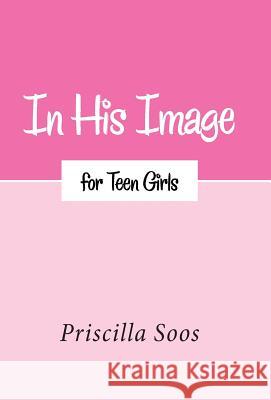 In His Image for Teen Girls Priscilla Soos 9781512702750