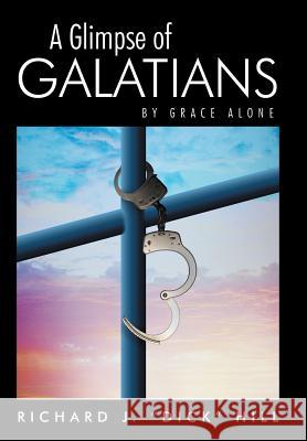 A Glimpse of Galatians: By Grace Alone Richard J Dick Hill 9781512702958 WestBow Press